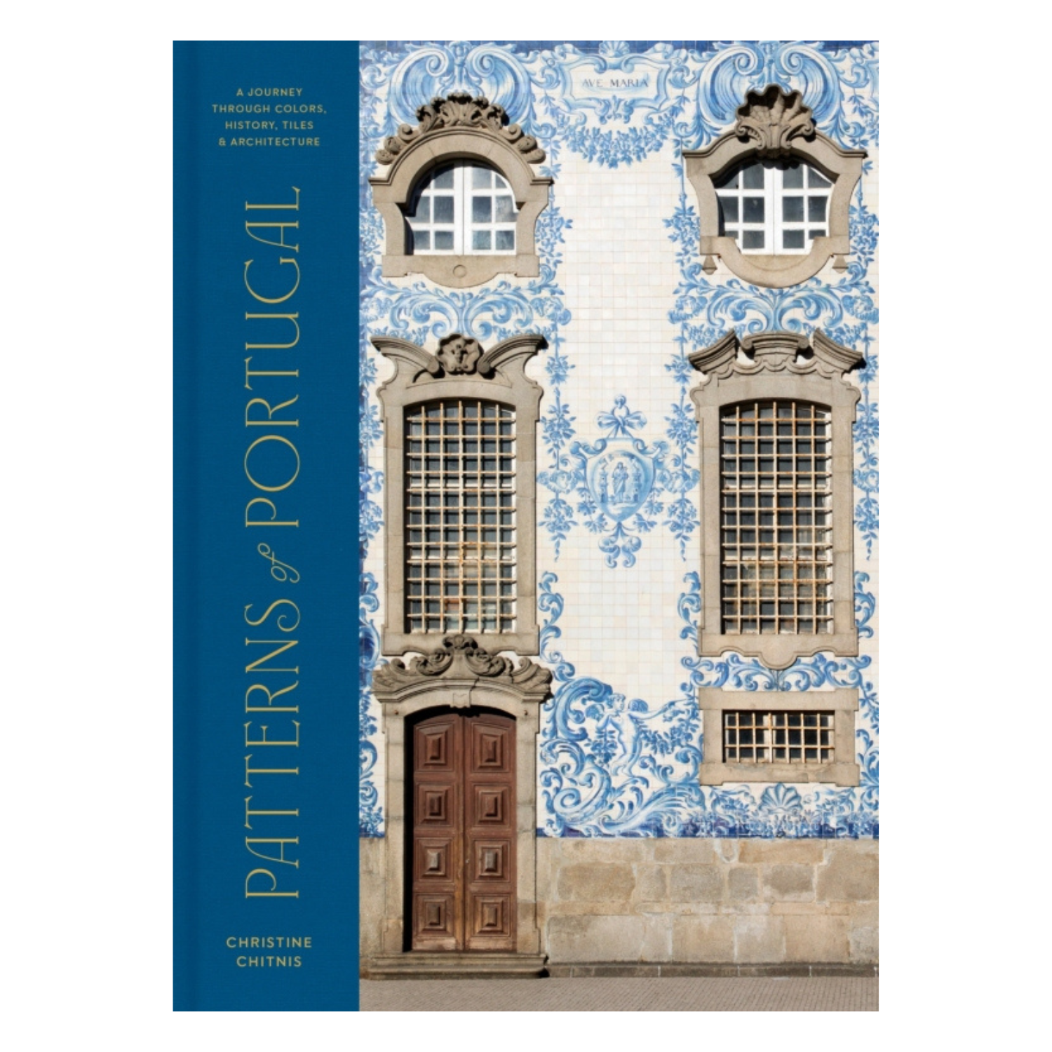 Patterns of Portugal: A Journey Through Colors, History, Tiles, and Architecture By Christine Chitnis